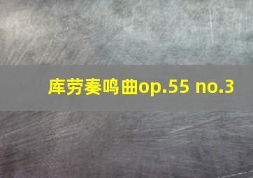 库劳奏鸣曲op.55 no.3